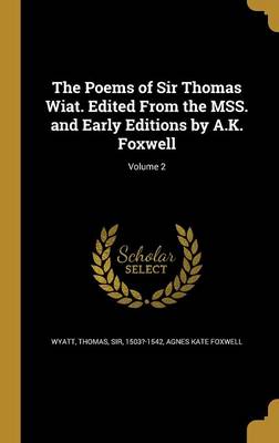 Book cover for The Poems of Sir Thomas Wiat. Edited from the Mss. and Early Editions by A.K. Foxwell; Volume 2