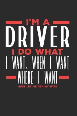 Book cover for I'm a Driver I Do What I Want, When I Want, Where I Want. Just Let Me Ask My Wife