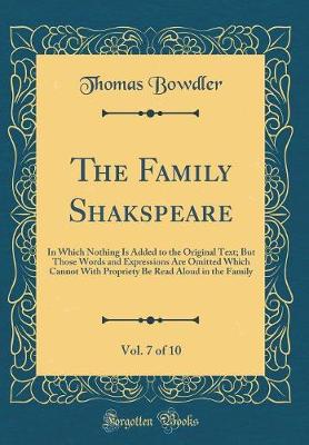 Book cover for The Family Shakspeare, Vol. 7 of 10: In Which Nothing Is Added to the Original Text; But Those Words and Expressions Are Omitted Which Cannot With Propriety Be Read Aloud in the Family (Classic Reprint)