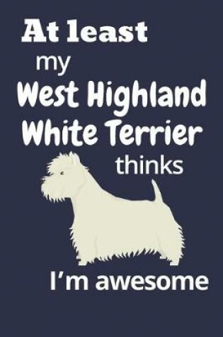 Cover of At least My West Highland White Terrier thinks I'm awesome