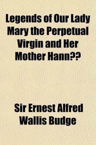 Cover of Legends of Our Lady Mary the Perpetual Virgin & Her Mother Hanna; Translated from the Ethiopic Manuscripts Collected by King Theodore at Makdala & Now