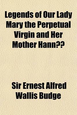 Book cover for Legends of Our Lady Mary the Perpetual Virgin & Her Mother Hanna; Translated from the Ethiopic Manuscripts Collected by King Theodore at Makdala & Now