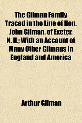 Book cover for The Gilman Family Traced in the Line of Hon. John Gilman, of Exeter, N. H.; With an Account of Many Other Gilmans in England and America