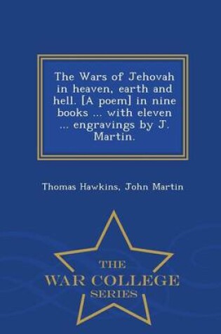 Cover of The Wars of Jehovah in heaven, earth and hell. [A poem] in nine books ... with eleven ... engravings by J. Martin. - War College Series
