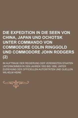 Cover of Die Expedition in Die Seen Von China, Japan Und Ochotsk Unter Commando Von Commodore Colin Ringgold Und Commodore John Rodgers; Im Auftrage Der Regierung Der Vereinigten Staaten Unternommen in Den Jahren 1853 Bis 1856, Unter Zuziehung (2)