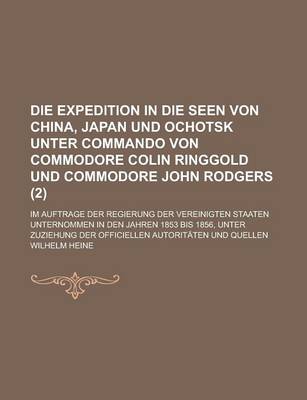 Book cover for Die Expedition in Die Seen Von China, Japan Und Ochotsk Unter Commando Von Commodore Colin Ringgold Und Commodore John Rodgers; Im Auftrage Der Regierung Der Vereinigten Staaten Unternommen in Den Jahren 1853 Bis 1856, Unter Zuziehung (2)