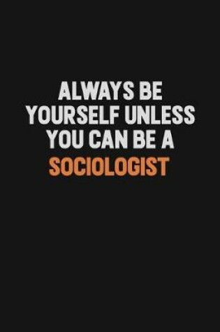 Cover of Always Be Yourself Unless You Can Be A Sociologist