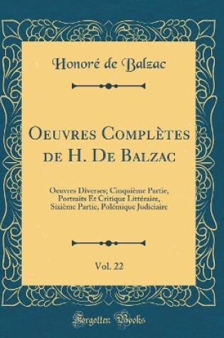 Cover of Oeuvres Complètes de H. De Balzac, Vol. 22: Oeuvres Diverses; Cinquième Partie, Portraits Et Critique Littéraire, Sixième Partie, Polémique Judiciaire (Classic Reprint)