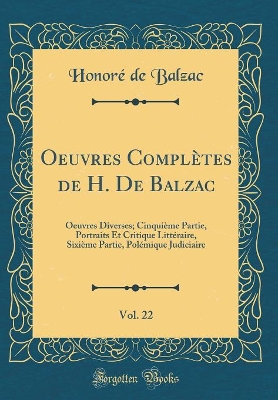 Book cover for Oeuvres Complètes de H. De Balzac, Vol. 22: Oeuvres Diverses; Cinquième Partie, Portraits Et Critique Littéraire, Sixième Partie, Polémique Judiciaire (Classic Reprint)