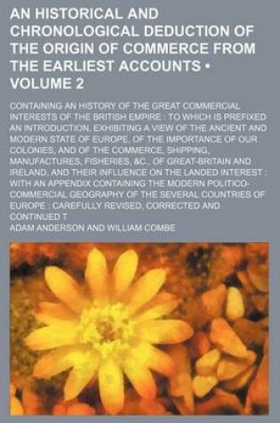 Cover of An Historical and Chronological Deduction of the Origin of Commerce from the Earliest Accounts (Volume 2); Containing an History of the Great Commercial Interests of the British Empire to Which Is Prefixed an Introduction, Exhibiting a View of the Ancient and