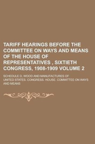 Cover of Tariff Hearings Before the Committee on Ways and Means of the House of Representatives, Sixtieth Congress, 1908-1909; Schedule D, Wood and Manufacture