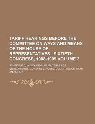 Book cover for Tariff Hearings Before the Committee on Ways and Means of the House of Representatives, Sixtieth Congress, 1908-1909; Schedule D, Wood and Manufacture