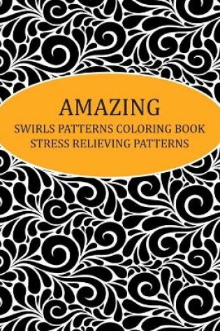 Cover of Amazing Swirls Patterns Coloring Book Stress Relieving Patterns