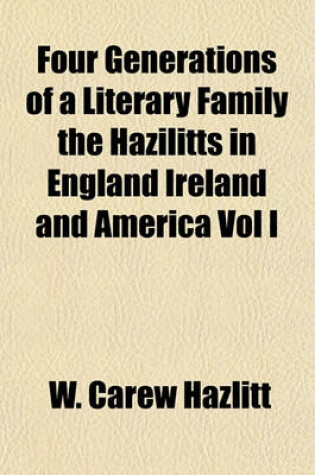 Cover of Four Generations of a Literary Family the Hazilitts in England Ireland and America Vol I