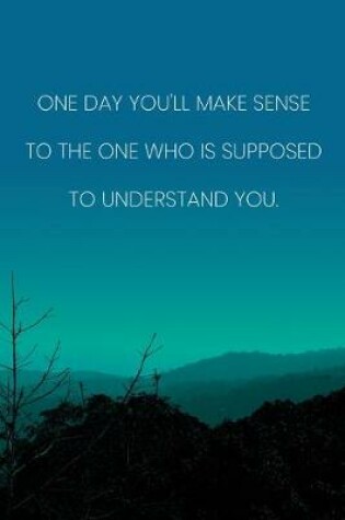 Cover of Inspirational Quote Notebook - 'One Day You'll Make Sense To The One Who Is Supposed To Understand You.' - Inspirational Journal to Write in