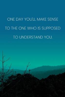 Book cover for Inspirational Quote Notebook - 'One Day You'll Make Sense To The One Who Is Supposed To Understand You.' - Inspirational Journal to Write in