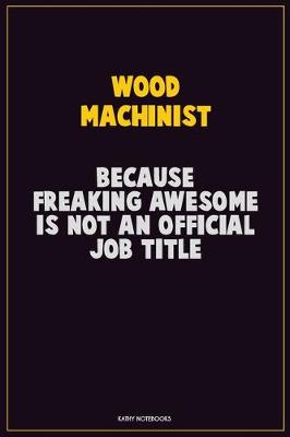 Book cover for Wood Machinist, Because Freaking Awesome Is Not An Official Job Title