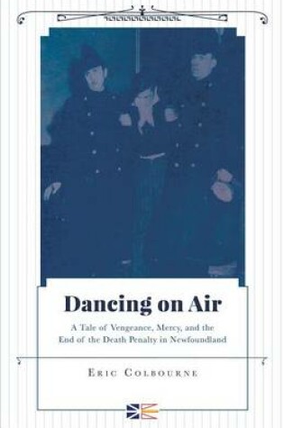 Cover of Dancing on Air - A Tale of Vengeance, Mercy, and the End of the Death Penalty in Newfoundland