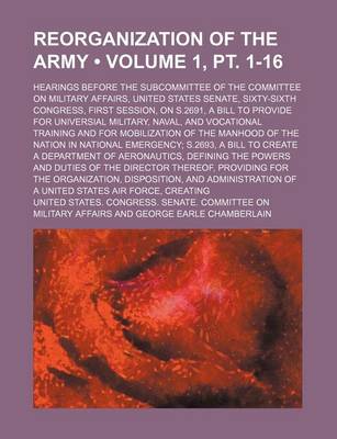 Book cover for Reorganization of the Army (Volume 1, PT. 1-16); Hearings Before the Subcommittee of the Committee on Military Affairs, United States Senate, Sixty-Si