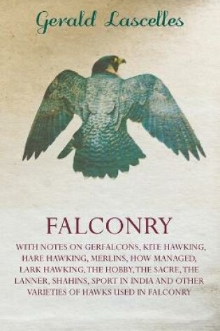 Cover of Falconry - With Notes On Gerfalcons, Kite Hawking, Hare Hawking, Merlins, How Managed, Lark Hawking, The Hobby, The Sacre, The Lanner, Shahins, Sport In India And Other Varieties Of Hawks Used In Falconry