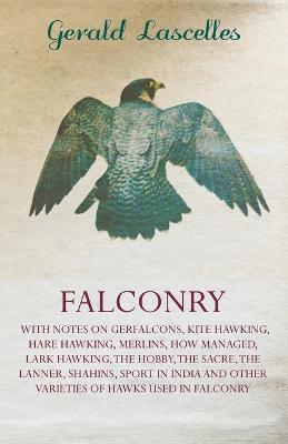 Book cover for Falconry - With Notes On Gerfalcons, Kite Hawking, Hare Hawking, Merlins, How Managed, Lark Hawking, The Hobby, The Sacre, The Lanner, Shahins, Sport In India And Other Varieties Of Hawks Used In Falconry