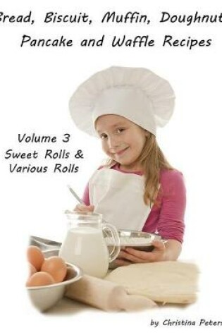 Cover of Bread, Biscuit, Muffin, Doughnuts, Pancake and Waffle Recipes, Volume 3 Sweet Rolls & Various Rolls