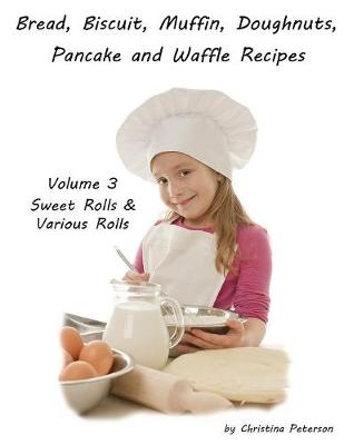 Book cover for Bread, Biscuit, Muffin, Doughnuts, Pancake and Waffle Recipes, Volume 3 Sweet Rolls & Various Rolls