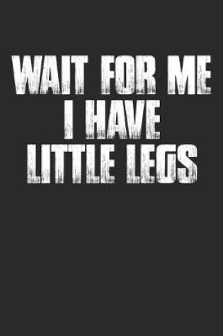 Cover of Wait for Me I Have Little Legs