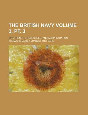 Book cover for The British Navy Volume 3, PT. 3; Its Strength, Resources, and Administration