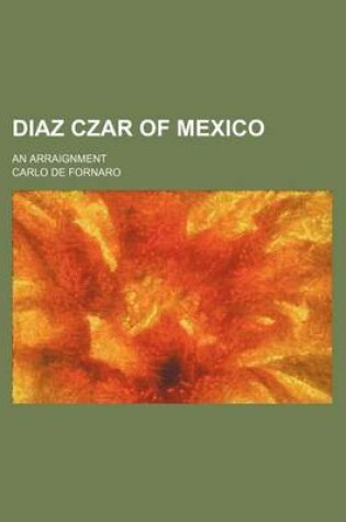 Cover of Diaz Czar of Mexico; An Arraignment