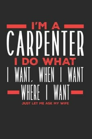 Cover of I'm a Carpenter I Do What I Want, When I Want, Where I Want. Just Let Me Ask My Wife