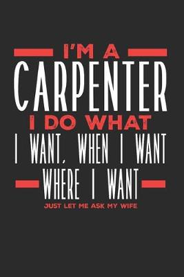 Book cover for I'm a Carpenter I Do What I Want, When I Want, Where I Want. Just Let Me Ask My Wife