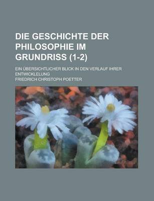 Book cover for Die Geschichte Der Philosophie Im Grundriss; Ein Ubersichtlicher Blick in Den Verlauf Ihrer Entwicklelung (1-2)