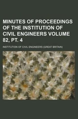 Cover of Minutes of Proceedings of the Institution of Civil Engineers Volume 82, PT. 4