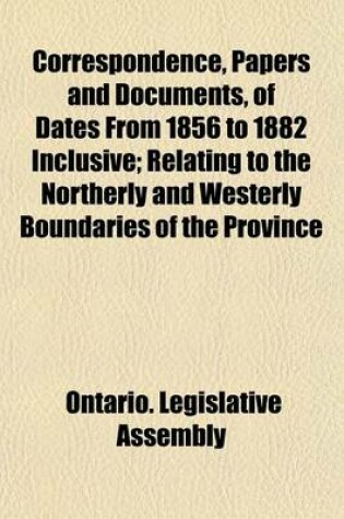 Cover of Correspondence, Papers and Documents, of Dates from 1856 to 1882 Inclusive; Relating to the Northerly and Westerly Boundaries of the Province