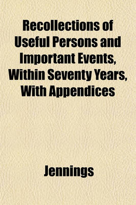 Book cover for Recollections of Useful Persons and Important Events, Within Seventy Years, with Appendices