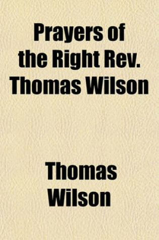 Cover of Prayers of the Right REV. Thomas Wilson; D. D., Fifty-Eight Years Bishop of Sodor and Man