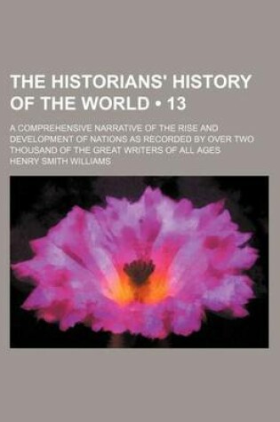 Cover of The Historians' History of the World (Volume 13); A Comprehensive Narrative of the Rise and Development of Nations as Recorded by Over Two Thousand of