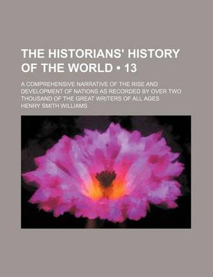 Book cover for The Historians' History of the World (Volume 13); A Comprehensive Narrative of the Rise and Development of Nations as Recorded by Over Two Thousand of