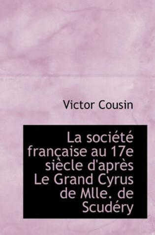 Cover of La Societe Francaise Au 17e Siecle D'Apres Le Grand Cyrus de Mlle. de Scudery