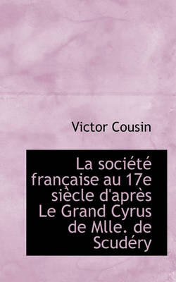 Book cover for La Societe Francaise Au 17e Siecle D'Apres Le Grand Cyrus de Mlle. de Scudery