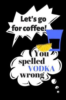 Book cover for Let's Go for Coffee! You Spelled Vodka Wrong