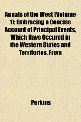 Cover of Annals of the West (Volume 1); Embracing a Concise Account of Principal Events, Which Have Occured in the Western States and Territories, from