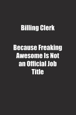 Book cover for Billing Clerk Because Freaking Awesome Is Not an Official Job Title.