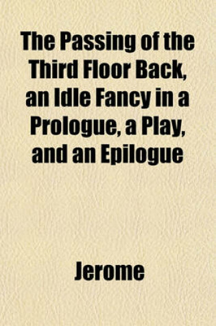 Cover of The Passing of the Third Floor Back, an Idle Fancy in a Prologue, a Play, and an Epilogue
