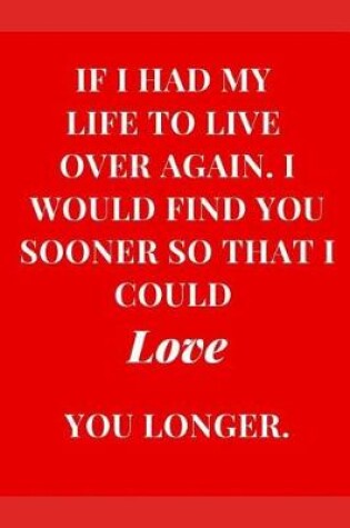 Cover of If I Had My Life to Live Again. I Would Find You Sooner So That I Could Love You Longer.