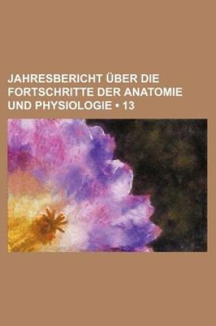 Cover of Jahresbericht Uber Die Fortschritte Der Anatomie Und Physiologie (13)