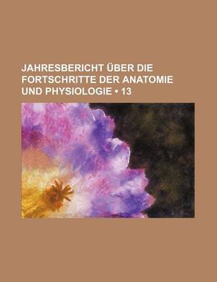 Book cover for Jahresbericht Uber Die Fortschritte Der Anatomie Und Physiologie (13)