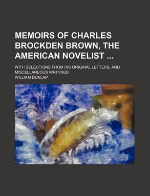 Book cover for Memoirs of Charles Brockden Brown, the American Novelist; With Selections from His Original Letters, and Miscellaneous Writings