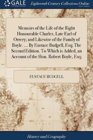 Cover of Memoirs of the Life of the Right Honourable Charles, Late Earl of Orrery; And Likewise of the Family of Boyle. ... by Eustace Budgell, Esq; The Second Edition. to Which Is Added, an Account of the Hon. Robert Boyle, Esq;